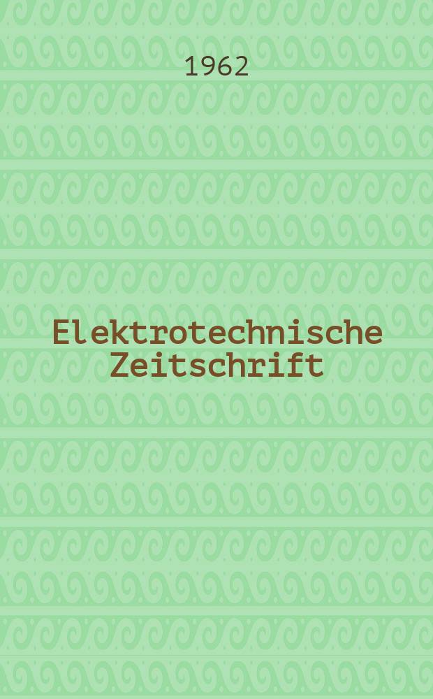 Elektrotechnische Zeitschrift : Zentralblatt für Elektrotechnik Organ des elektrotechnischen Vereins seit 1880 und des Verbandes deutscher Elektrotechniker seit 1894. Jg.83 1962, H.6