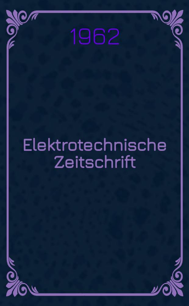 Elektrotechnische Zeitschrift : Zentralblatt f&uuml;r Elektrotechnik Organ des elektrotechnischen Vereins seit 1880 und des Verbandes deutscher Elektrotechniker seit 1894. Jg.83 1962, H.14