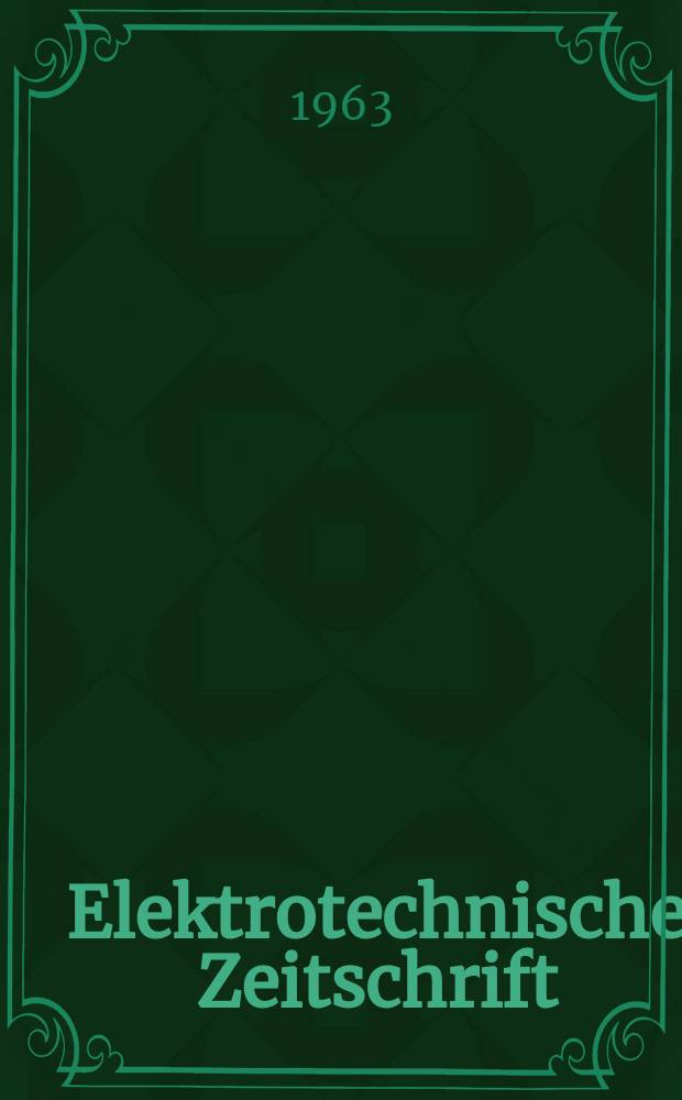 Elektrotechnische Zeitschrift : Zentralblatt für Elektrotechnik Organ des elektrotechnischen Vereins seit 1880 und des Verbandes deutscher Elektrotechniker seit 1894. Jg.84 1963, H.15