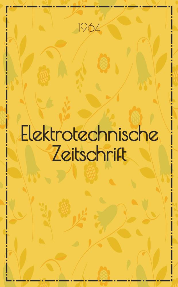 Elektrotechnische Zeitschrift : Zentralblatt f&uuml;r Elektrotechnik Organ des elektrotechnischen Vereins seit 1880 und des Verbandes deutscher Elektrotechniker seit 1894. Jg.85 1964, H.5