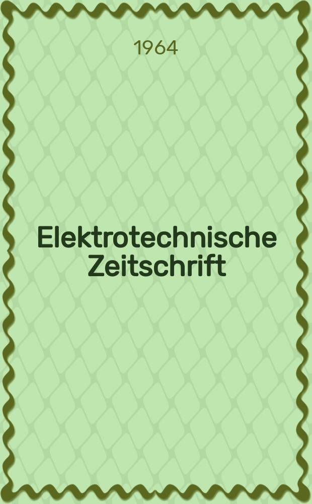 Elektrotechnische Zeitschrift : Zentralblatt f&uuml;r Elektrotechnik Organ des elektrotechnischen Vereins seit 1880 und des Verbandes deutscher Elektrotechniker seit 1894. Jg.85 1964, H.17