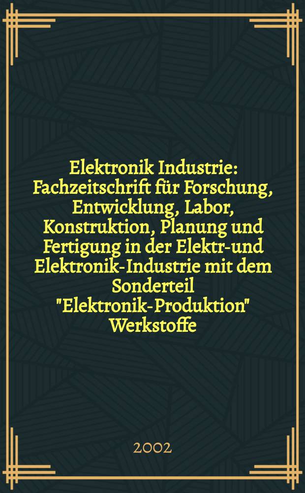 Elektronik Industrie : Fachzeitschrift f&uuml;r Forschung, Entwicklung, Labor, Konstruktion, Planung und Fertigung in der Elektro- und Elektronik-Industrie mit dem Sonderteil "Elektronik-Produktion" Werkstoffe, Konstruktionselemente, Fertigungs-Methoden und -Verfahren. Jg.33 2002, №5