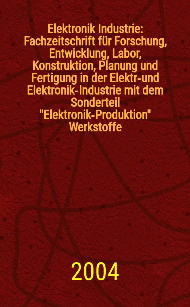Elektronik Industrie : Fachzeitschrift für Forschung, Entwicklung, Labor, Konstruktion, Planung und Fertigung in der Elektro- und Elektronik-Industrie mit dem Sonderteil "Elektronik-Produktion" Werkstoffe, Konstruktionselemente, Fertigungs-Methoden und -Verfahren. Jg.35 2004, №6