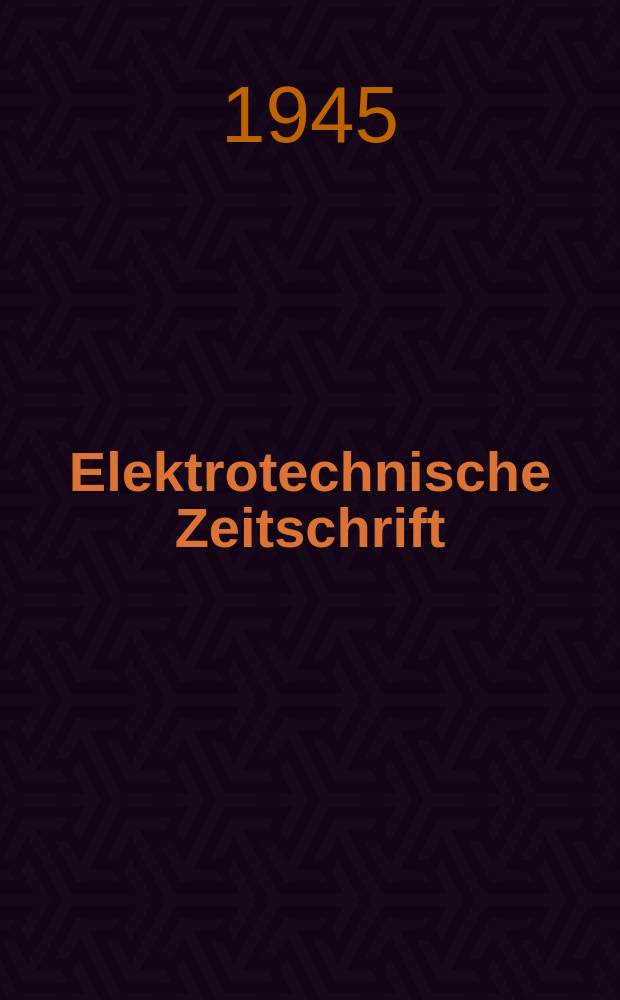 Elektrotechnische Zeitschrift : Zentralblatt für Elektrotechnik Organ des elektrotechnischen Vereins seit 1880 und des Verbandes deutscher Elektrotechniker seit 1894. Jg.66 1945, H.3/4