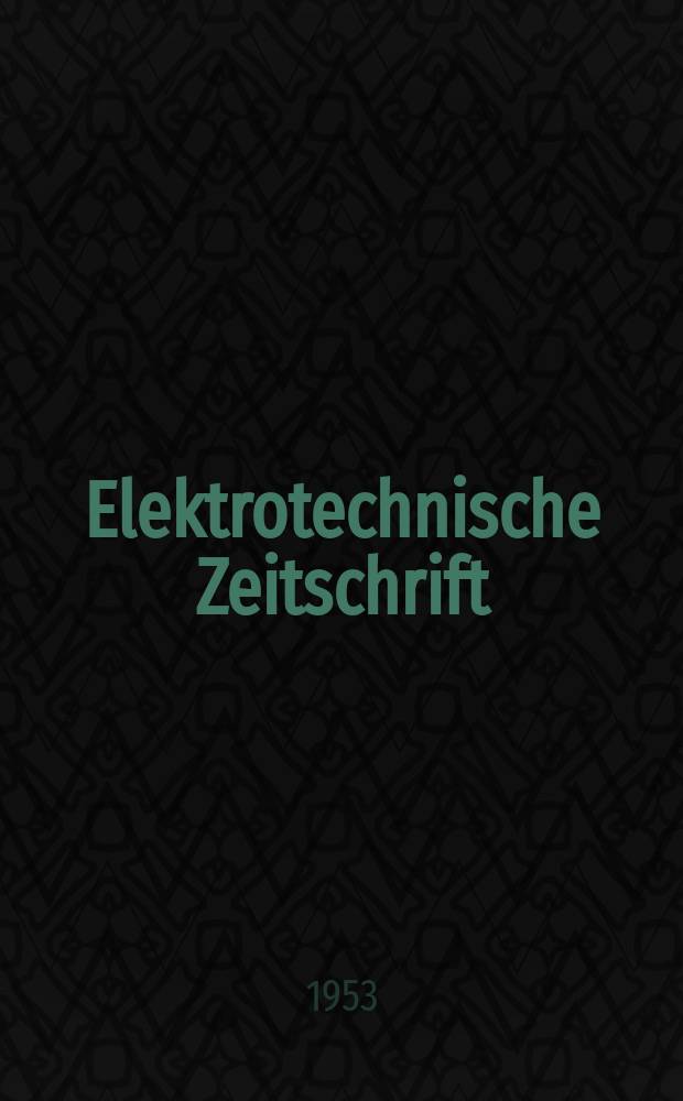 Elektrotechnische Zeitschrift : Zentralblatt für Elektrotechnik Organ des elektrotechnischen Vereins seit 1880 und des Verbandes deutscher Elektrotechniker seit 1894. Jg.74 1953, H.12