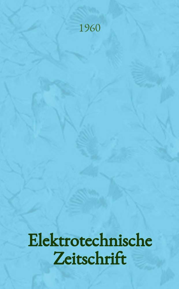 Elektrotechnische Zeitschrift : Zentralblatt für Elektrotechnik Organ des elektrotechnischen Vereins seit 1880 und des Verbandes deutscher Elektrotechniker seit 1894. Jg.81 H.1
