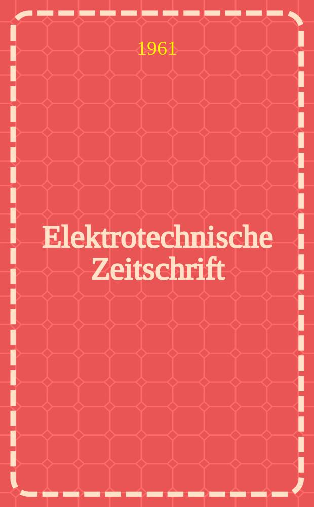 Elektrotechnische Zeitschrift : Zentralblatt für Elektrotechnik Organ des elektrotechnischen Vereins seit 1880 und des Verbandes deutscher Elektrotechniker seit 1894. Jg.82 H.2