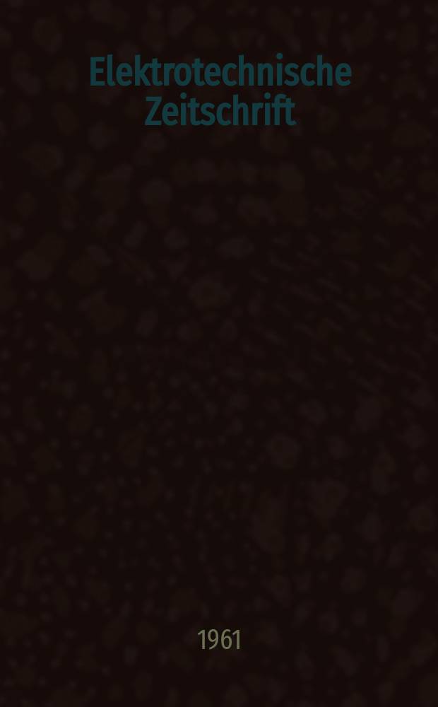 Elektrotechnische Zeitschrift : Zentralblatt f&uuml;r Elektrotechnik Organ des elektrotechnischen Vereins seit 1880 und des Verbandes deutscher Elektrotechniker seit 1894. Jg.82 H.20