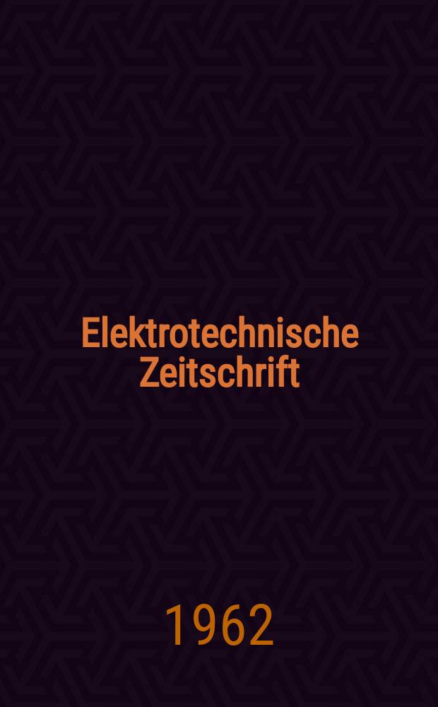 Elektrotechnische Zeitschrift : Zentralblatt für Elektrotechnik Organ des elektrotechnischen Vereins seit 1880 und des Verbandes deutscher Elektrotechniker seit 1894. Jg.83 1962, H.4