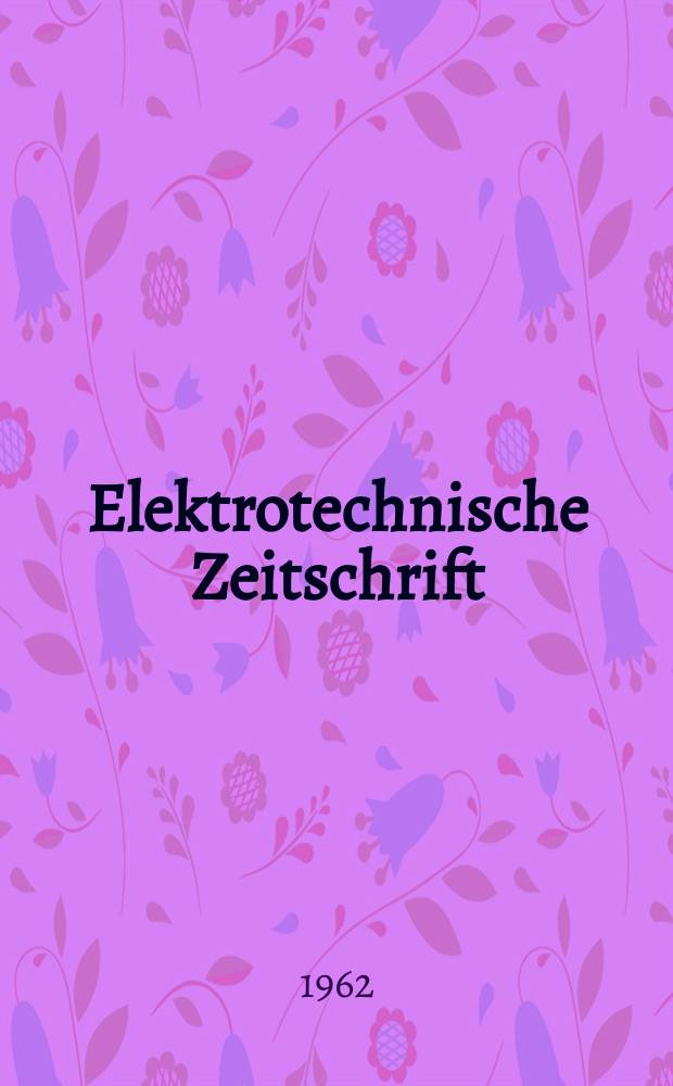 Elektrotechnische Zeitschrift : Zentralblatt für Elektrotechnik Organ des elektrotechnischen Vereins seit 1880 und des Verbandes deutscher Elektrotechniker seit 1894. Jg.83 1962, H.5