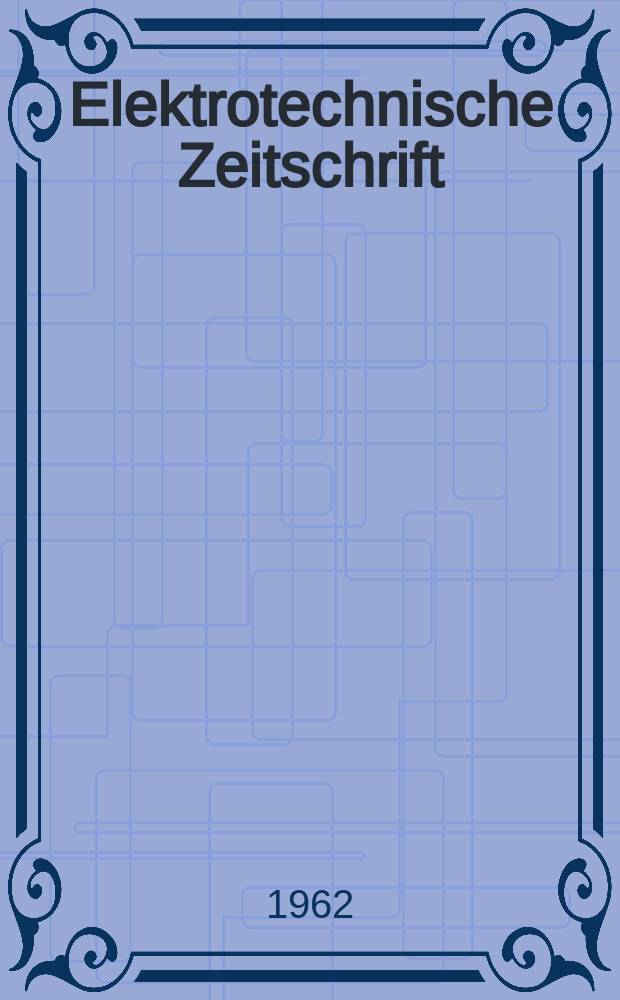 Elektrotechnische Zeitschrift : Zentralblatt für Elektrotechnik Organ des elektrotechnischen Vereins seit 1880 und des Verbandes deutscher Elektrotechniker seit 1894. Jg.83 1962, H.11