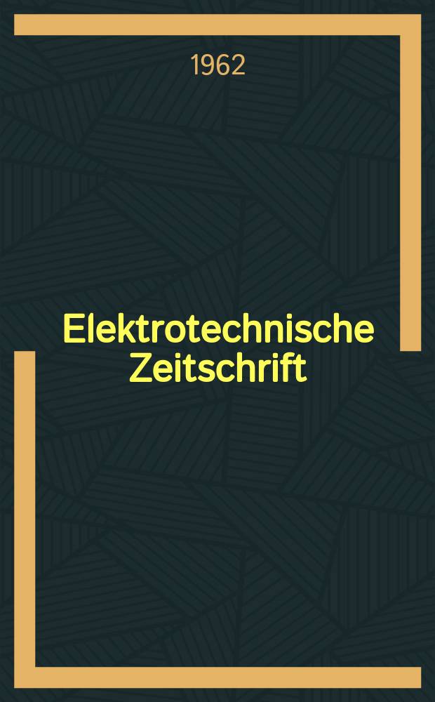 Elektrotechnische Zeitschrift : Zentralblatt für Elektrotechnik Organ des elektrotechnischen Vereins seit 1880 und des Verbandes deutscher Elektrotechniker seit 1894. Jg.83 1962, H.13