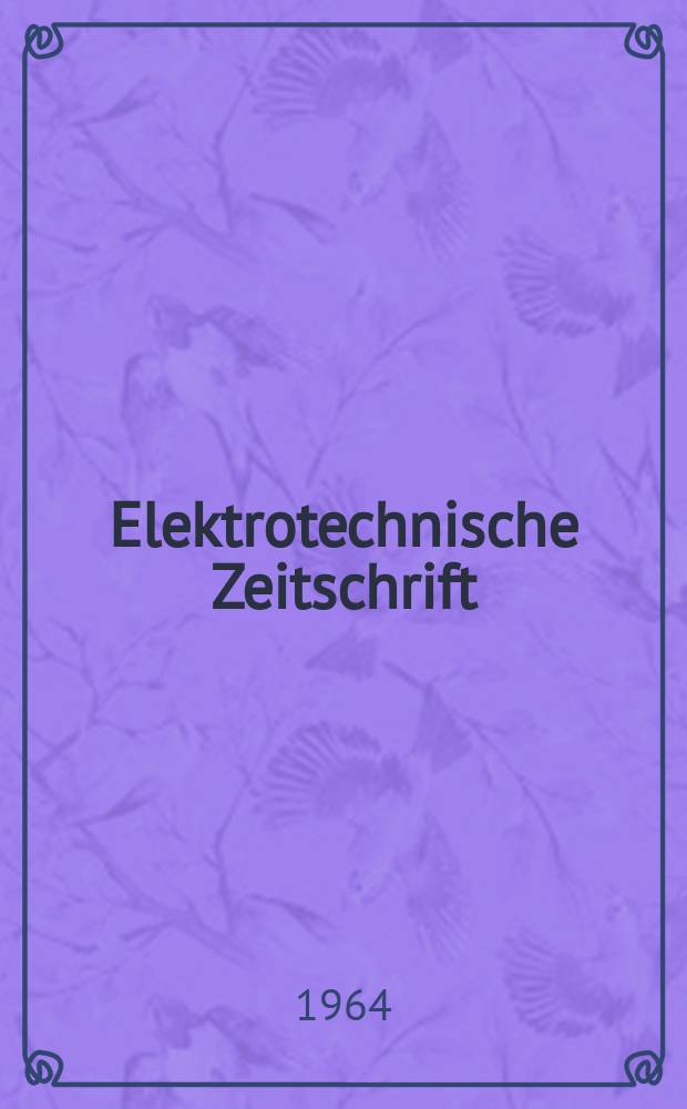 Elektrotechnische Zeitschrift : Zentralblatt für Elektrotechnik Organ des elektrotechnischen Vereins seit 1880 und des Verbandes deutscher Elektrotechniker seit 1894. Jg.85 1964, H.8