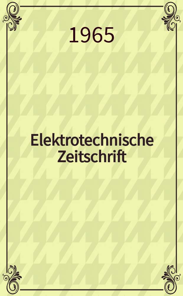 Elektrotechnische Zeitschrift : Zentralblatt für Elektrotechnik Organ des elektrotechnischen Vereins seit 1880 und des Verbandes deutscher Elektrotechniker seit 1894. Jg.86 1965, H.18