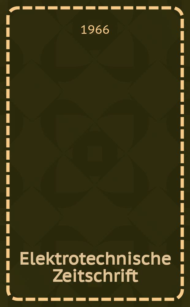 Elektrotechnische Zeitschrift : Zentralblatt für Elektrotechnik Organ des elektrotechnischen Vereins seit 1880 und des Verbandes deutscher Elektrotechniker seit 1894. Jg.87 1966, H.5