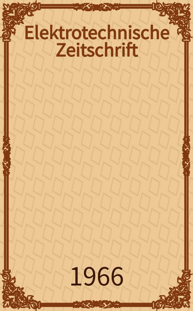 Elektrotechnische Zeitschrift : Zentralblatt für Elektrotechnik Organ des elektrotechnischen Vereins seit 1880 und des Verbandes deutscher Elektrotechniker seit 1894. Jg.87 1966, H.11