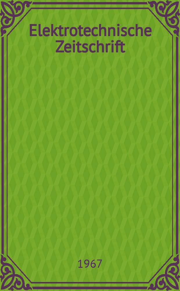 Elektrotechnische Zeitschrift : Zentralblatt für Elektrotechnik Organ des elektrotechnischen Vereins seit 1880 und des Verbandes deutscher Elektrotechniker seit 1894. Jg.88 1967, H.18