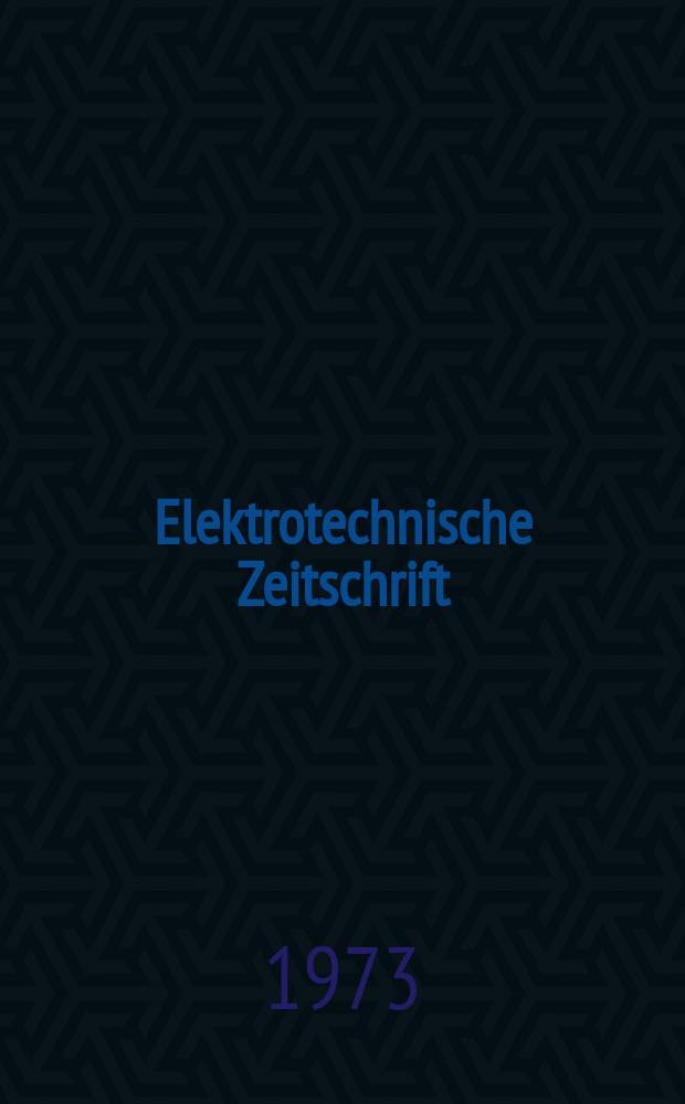 Elektrotechnische Zeitschrift : Zentralblatt für Elektrotechnik Organ des elektrotechnischen Vereins seit 1880 und des Verbandes deutscher Elektrotechniker seit 1894. Jg.94 1973, H.7