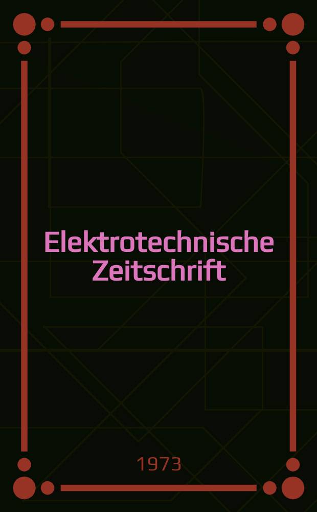 Elektrotechnische Zeitschrift : Zentralblatt für Elektrotechnik Organ des elektrotechnischen Vereins seit 1880 und des Verbandes deutscher Elektrotechniker seit 1894. Jg.94 1973, H.8