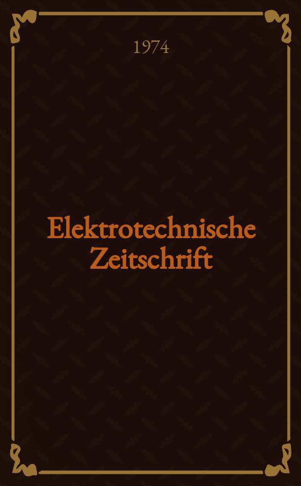 Elektrotechnische Zeitschrift : Zentralblatt für Elektrotechnik Organ des elektrotechnischen Vereins seit 1880 und des Verbandes deutscher Elektrotechniker seit 1894. Jg.95 1974, H.10