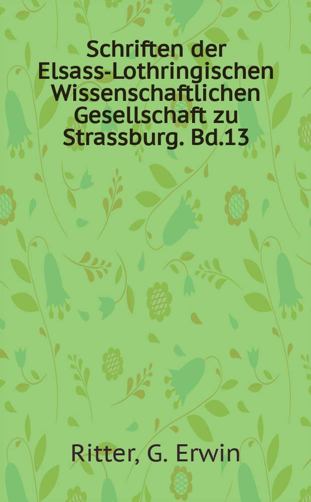 Schriften der Elsass-Lothringischen Wissenschaftlichen Gesellschaft zu Strassburg. Bd.13 : Die Elsass-Lothringische Presse im letzten Drittel des 19. Jahrhunderts