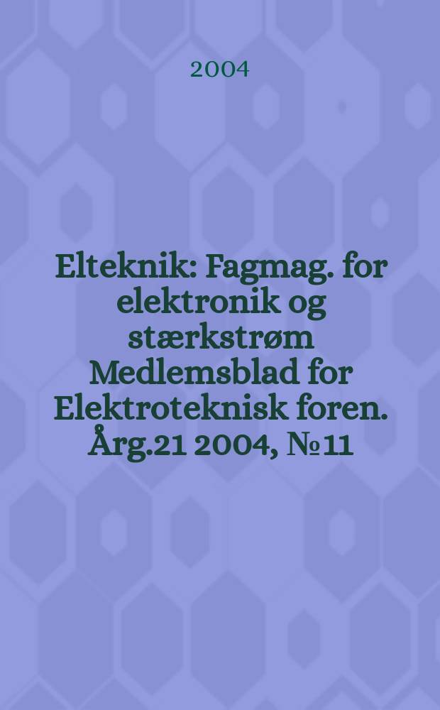 Elteknik : Fagmag. for elektronik og stærkstrøm Medlemsblad for Elektroteknisk foren. Årg.21 2004, №11