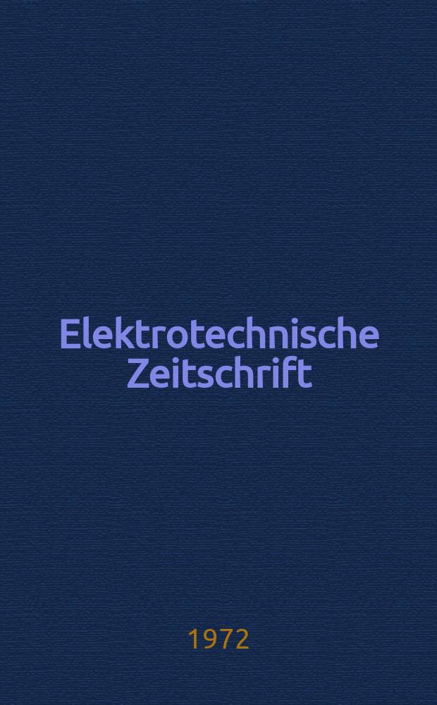 Elektrotechnische Zeitschrift : Zentralblatt f&uuml;r Elektrotechnik Organ des elektrotechnischen Vereins seit 1880 und des Verbandes deutscher Elektrotechniker seit 1894. Jg.93 1972, H.11