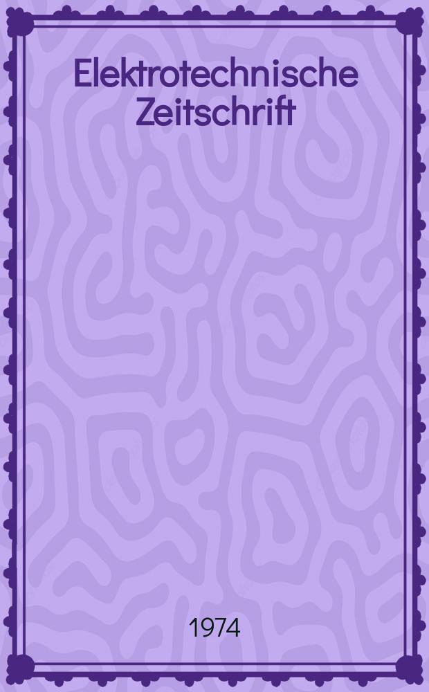 Elektrotechnische Zeitschrift : Zentralblatt für Elektrotechnik Organ des elektrotechnischen Vereins seit 1880 und des Verbandes deutscher Elektrotechniker seit 1894. Jg.95 1974, H.1