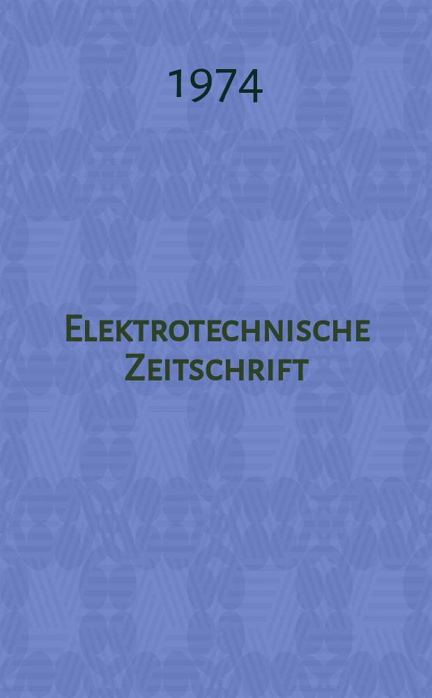 Elektrotechnische Zeitschrift : Zentralblatt für Elektrotechnik Organ des elektrotechnischen Vereins seit 1880 und des Verbandes deutscher Elektrotechniker seit 1894. Jg.95 1974, H.6