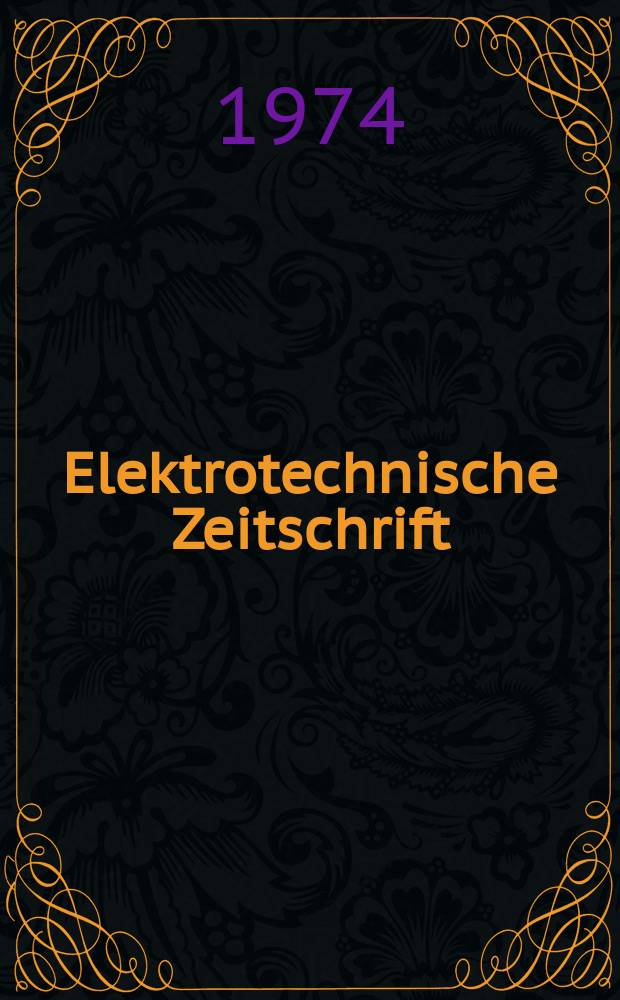 Elektrotechnische Zeitschrift : Zentralblatt f&uuml;r Elektrotechnik Organ des elektrotechnischen Vereins seit 1880 und des Verbandes deutscher Elektrotechniker seit 1894. Jg.95 1974, H.8