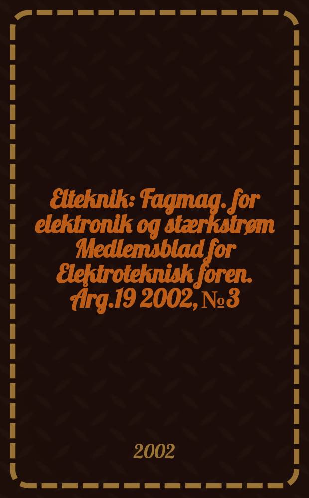 Elteknik : Fagmag. for elektronik og stærkstrøm Medlemsblad for Elektroteknisk foren. Årg.19 2002, №3