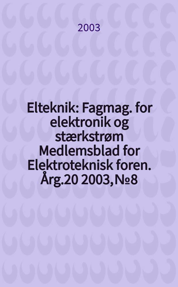 Elteknik : Fagmag. for elektronik og stærkstrøm Medlemsblad for Elektroteknisk foren. Årg.20 2003, №8