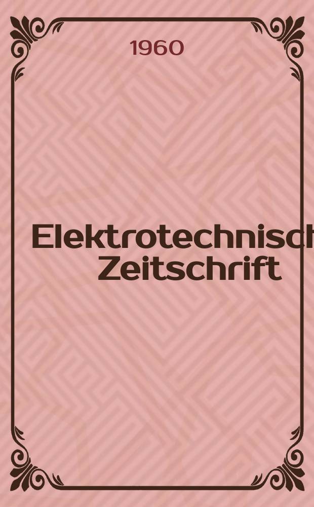 Elektrotechnische Zeitschrift : Zentralblatt für Elektrotechnik Organ des elektrotechnischen Vereins seit 1880 und des Verbandes deutscher Elektrotechniker seit 1894. Jg.81 H.12