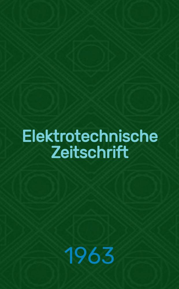 Elektrotechnische Zeitschrift : Zentralblatt für Elektrotechnik Organ des elektrotechnischen Vereins seit 1880 und des Verbandes deutscher Elektrotechniker seit 1894. Jg.84 1963, H.11