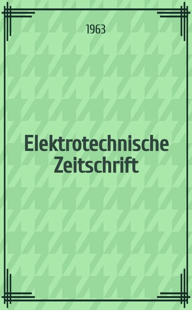 Elektrotechnische Zeitschrift : Zentralblatt für Elektrotechnik Organ des elektrotechnischen Vereins seit 1880 und des Verbandes deutscher Elektrotechniker seit 1894. Jg.84 1963, H.25