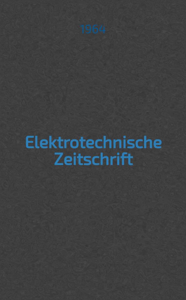 Elektrotechnische Zeitschrift : Zentralblatt für Elektrotechnik Organ des elektrotechnischen Vereins seit 1880 und des Verbandes deutscher Elektrotechniker seit 1894. Jg.85 1964, H.23
