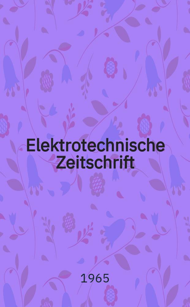 Elektrotechnische Zeitschrift : Zentralblatt für Elektrotechnik Organ des elektrotechnischen Vereins seit 1880 und des Verbandes deutscher Elektrotechniker seit 1894. Jg.86 1965, H.9