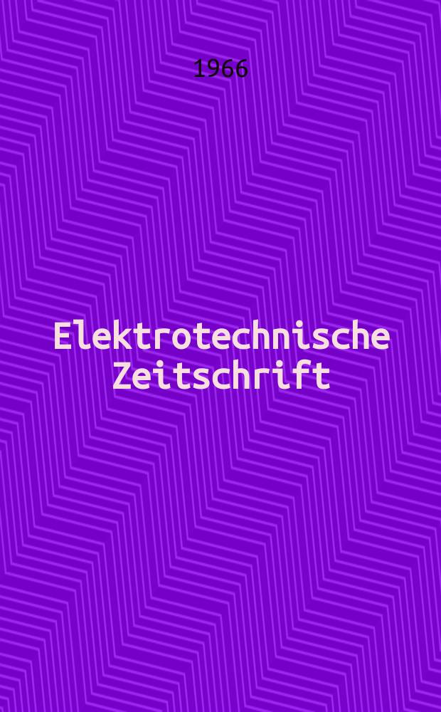 Elektrotechnische Zeitschrift : Zentralblatt für Elektrotechnik Organ des elektrotechnischen Vereins seit 1880 und des Verbandes deutscher Elektrotechniker seit 1894. Jg.87 1966, H.1