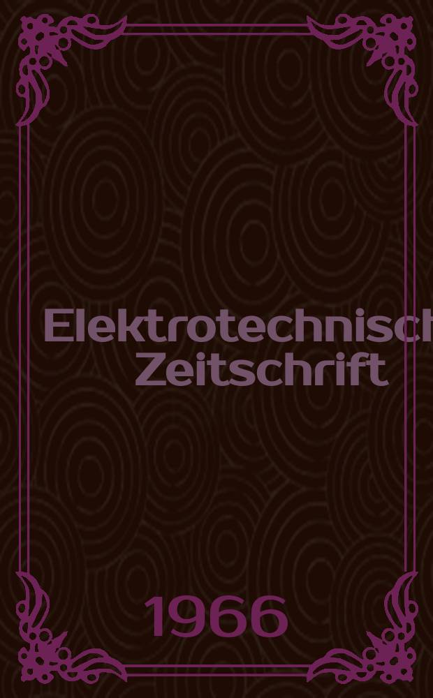 Elektrotechnische Zeitschrift : Zentralblatt für Elektrotechnik Organ des elektrotechnischen Vereins seit 1880 und des Verbandes deutscher Elektrotechniker seit 1894. Jg.87 1966, H.17