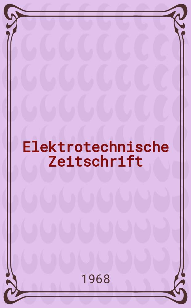 Elektrotechnische Zeitschrift : Zentralblatt für Elektrotechnik Organ des elektrotechnischen Vereins seit 1880 und des Verbandes deutscher Elektrotechniker seit 1894. Jg.89 1968, H.1