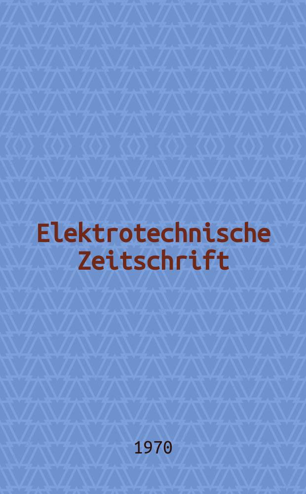 Elektrotechnische Zeitschrift : Zentralblatt für Elektrotechnik Organ des elektrotechnischen Vereins seit 1880 und des Verbandes deutscher Elektrotechniker seit 1894. Jg.91 1970, H.3