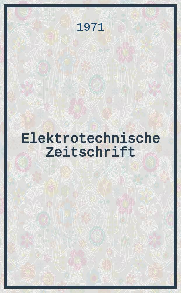 Elektrotechnische Zeitschrift : Zentralblatt für Elektrotechnik Organ des elektrotechnischen Vereins seit 1880 und des Verbandes deutscher Elektrotechniker seit 1894. Jg.92 1971, H.6