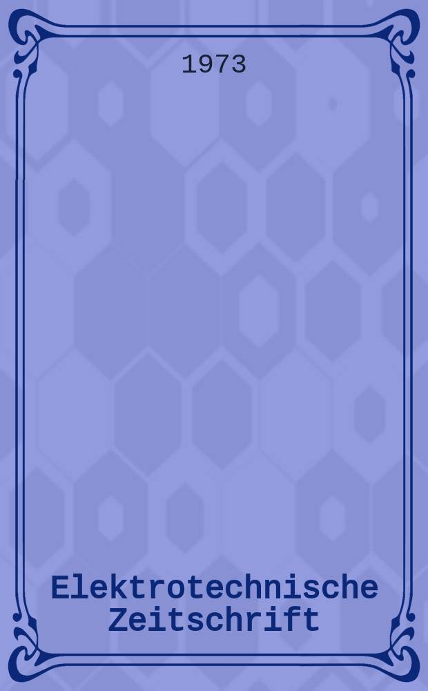 Elektrotechnische Zeitschrift : Zentralblatt f&uuml;r Elektrotechnik Organ des elektrotechnischen Vereins seit 1880 und des Verbandes deutscher Elektrotechniker seit 1894. Jg.94 1973, H.6