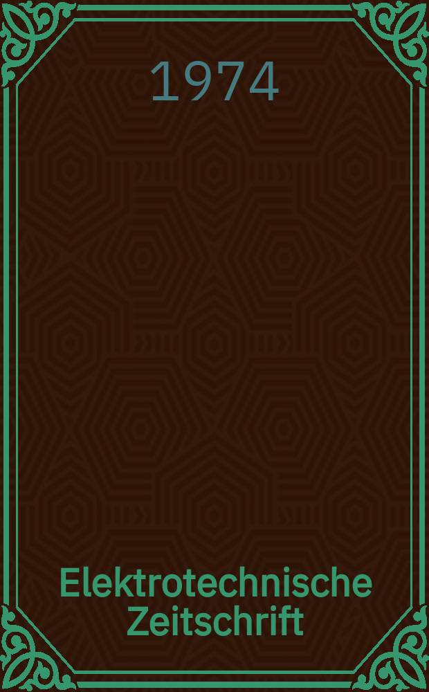 Elektrotechnische Zeitschrift : Zentralblatt für Elektrotechnik Organ des elektrotechnischen Vereins seit 1880 und des Verbandes deutscher Elektrotechniker seit 1894. Jg.95 1974, H.2