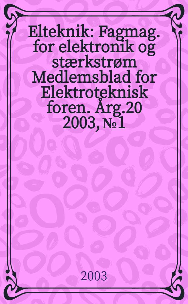 Elteknik : Fagmag. for elektronik og stærkstrøm Medlemsblad for Elektroteknisk foren. Årg.20 2003, №1