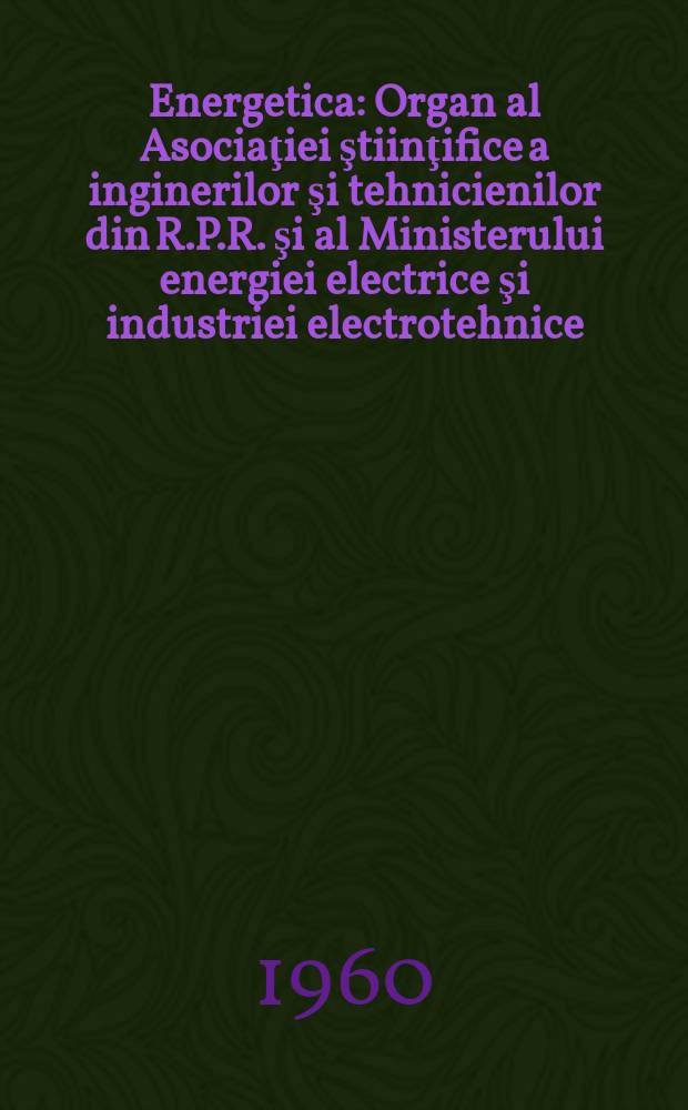 Energetica : Organ al Asociaţiei ştiinţifice a inginerilor şi tehnicienilor din R.P.R. şi al Ministerului energiei electrice şi industriei electrotehnice. Anul8 1960, №7