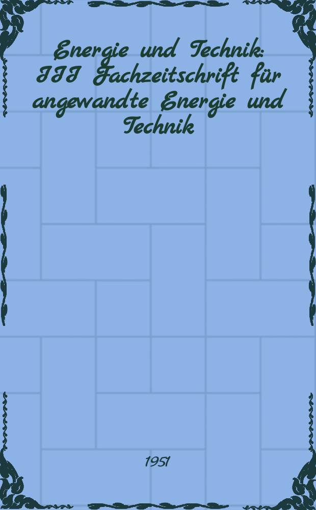 Energie und Technik : III Fachzeitschrift für angewandte Energie und Technik