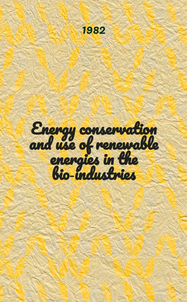 Energy conservation and use of renewable energies in the bio-industries : Proc. of the Intern. seminar on energy conservation a the use of renewable energies in the bioindustries. 2 : Held at Trinity college, Oxford, 6-10 Sept. 1982
