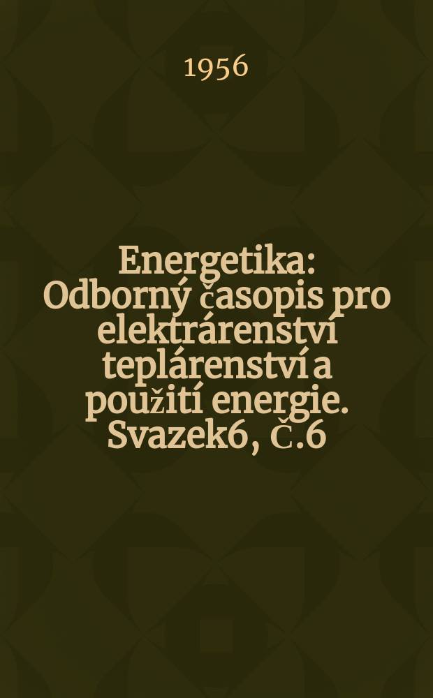 Energetika : Odborn&yacute; časopis pro elektr&aacute;renstv&iacute; tepl&aacute;renstv&iacute; a použit&iacute; energie. Svazek6, Č.6