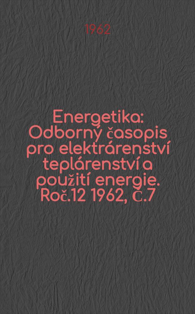 Energetika : Odborný časopis pro elektrárenství teplárenství a použití energie. Roč.12 1962, Č.7